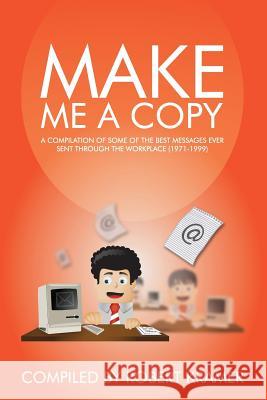 Make Me A Copy: A compilation of some of the best messages ever sent through the workplace (1971-1999) Kramer, Robert D. 9780989502818