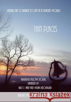 Thin Places: Seeking the Courage to Live in a Divided World Sally Z Hare, Megan Leboutillier, Parker J Parker J Palmer 9780989504263