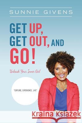 Get Up, Get Out, And Go!: Unleash Your Inner Girl Givens, Sunnie 9780989506311