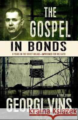 The Gospel in Bonds: 8 years in the Soviet Gulags--Imprisoned for his faith--a true story Vins, Georgi 9780989509367 Lighthouse Trails Publishing