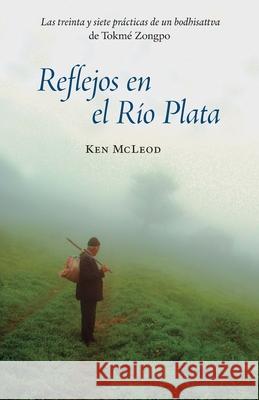 Reflejos en el R?o Plata: Las Treinta y Siete Pr?cticas de un Bodhisattva Ken McLeod Paola Bortoni 9780989515375 Unfettered Mind