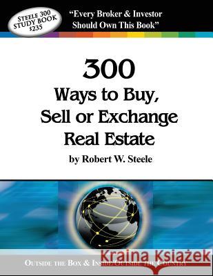 Steele 300 Ways to Buy, Sell or Exchange Real Estate: Volumes 1-12, Strategies 1-300 Robert W. Steele 9780989519045 Pixels Graphic Design