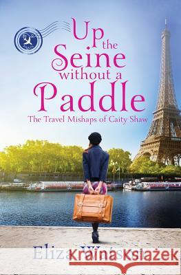 Up the Seine Without a Paddle Eliza Watson 9780989521994 Elizabeth Watson