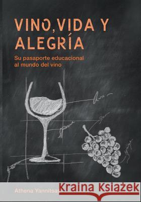 Vino, Vida y Alegria: Su pasaporte educacional al mundo del vino Yannitsas, Athena 9780989539906 Athena Yannitsas
