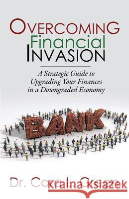 Overcoming Financial Invasion: A Strategic Guide to Upgrading Your Finances in a Downgraded Economy Dr Cora L. Green 9780989544306 Greencoralfinancials