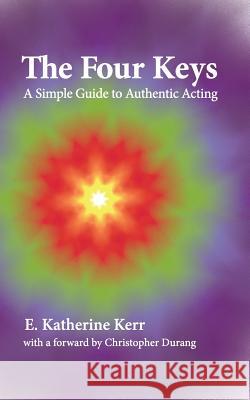 The Four Keys: A Simple Guide to Authentic Acting E. Katherine Kerr 9780989549318