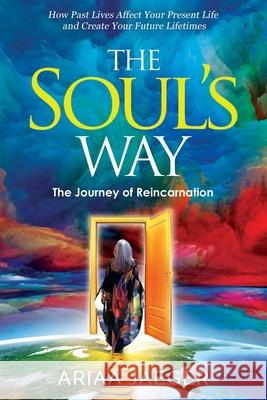 The Soul's Way: The Journey of Reincarnation Ariaa Jaeger 9780989550314