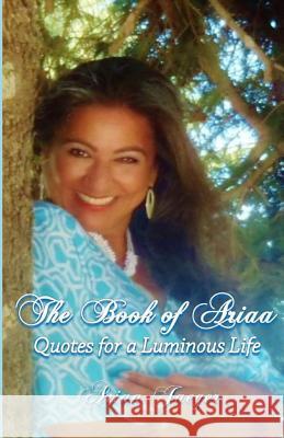 The Book of Ariaa: Quotes for a Luminous Life Ariaa Jaeger 9780989550352