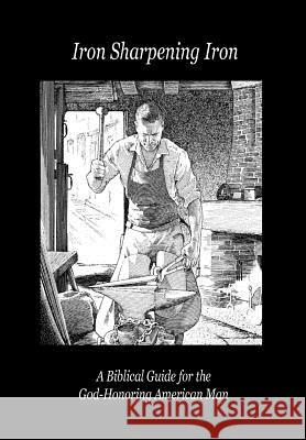 Iron Sharpening Iron: A Biblical Guide for the God-Honoring American Man Paul D. Lefavor 9780989551397 Blacksmith Publishing