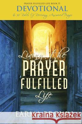 Living The Prayer Fulfilled Life Devotional: 30 Rules Of Receiving Answered Prayer Brown, Earma 9780989552424 Butterfly Press