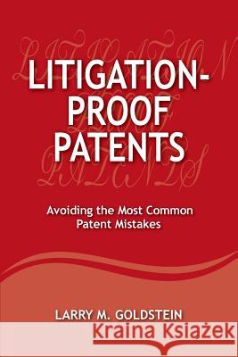 Litigation-Proof Patents: Avoiding the Most Common Patent Mistakes Mr Larry M. Goldstein 9780989554114