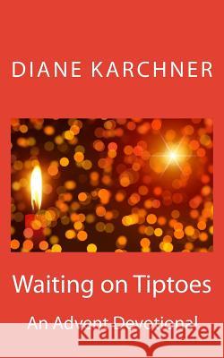 Waiting on Tiptoes: An Advent Devotional Diane Karchner 9780989563345 Diane Karchner