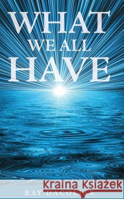 What We All Have Ray Dacolias 9780989564687 Ray Dacolias