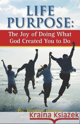 Life Purpose: The Joy of Doing What God Created You to Do Joanne Hawes Janne L. Copley Louise Damberg 9780989566506 Life Purpose Publishing LLC