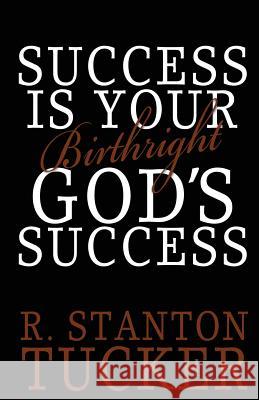 Success Is Your Birthright God's Success R. Stanton Tucker 9780989567510 Christelle, Stanton, & Lillie Publishing, LLC