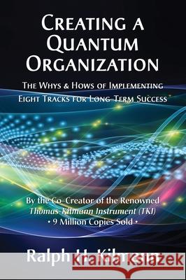 Creating a Quantum Organization: The Whys and Hows of Implementing Eight Tracks for Long-Term Success Ralph H Kilmann 9780989571333 Kilmann Diagnostics