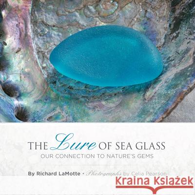 The Lure of Sea Glass: Our Connection to Nature's Gems Richard H. Lamotte 9780989580014 Lure of Sea Glass