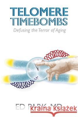 Telomere Timebombs: Defusing the Terror of Aging Ed Park 9780989583701 Telomere Timebombs Publishing, Incorporated