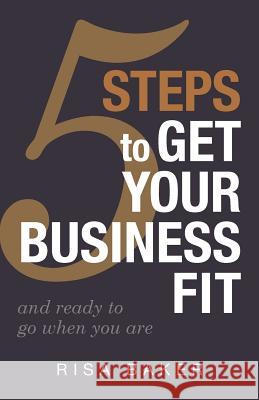 5 Tips to Get Your Business Fit: And Ready to Go When You Are Baker, Risa 9780989587402 Partners 31, LLC