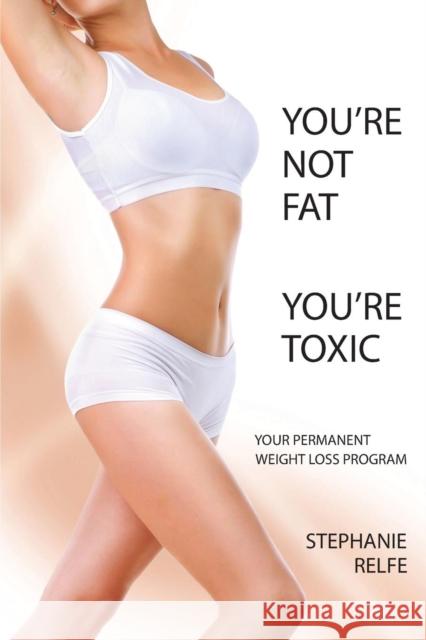 You're Not Fat. You're Toxic. Relfe, Stephanie 9780989589901 Sherrington House