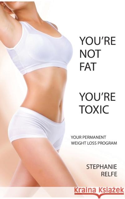 You're Not Fat. You're Toxic. Stephanie Relfe 9780989589925 Sherrington House
