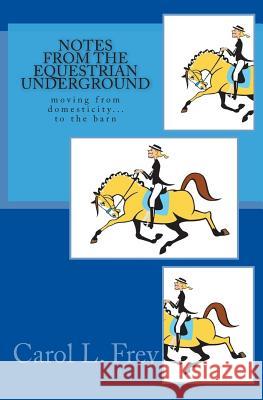 Notes from the Equestrian Underground Carol L. Frey 9780989591416