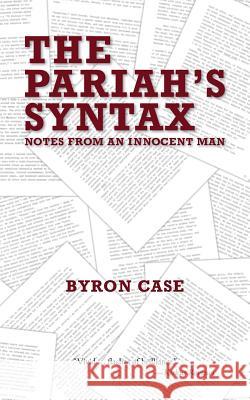 The Pariah's Syntax: Notes from an Innocent Man Case, Byron 9780989592406