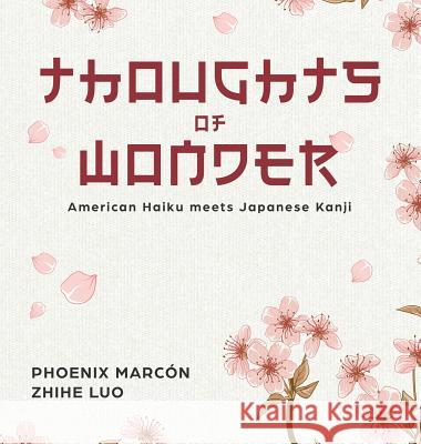Thoughts of Wonder: American Haiku meets Japanese Kanji Marcon, Phoenix 9780989593472 Not Avail