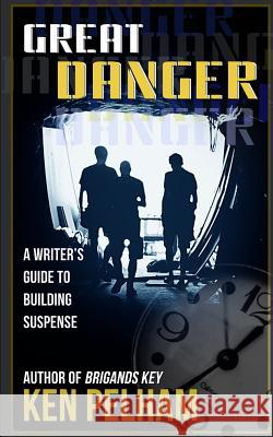 Great Danger: A Writer's Guide to Building Suspense Ken Pelham 9780989595049 Kenneth B. Pelham