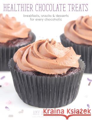 Healthier Chocolate Treats: Breakfasts, Snacks & Desserts for Every Chocoholic Amy Atherton   9780989595124 Amy's Healthy Baking