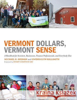 Vermont Dollars, Vermont Sense: A Handbook for Investors, Businesses, Finance Professionals, and Everybody Else Michael H. Shuman Gwendolyn Hallsmith Stuart Comstock-Gay 9780989599535 Post Carbon Institute
