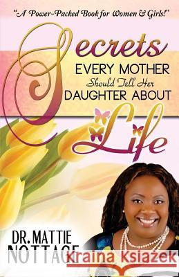 Secrets Every Mother Should Tell Her Daughter About Life! Nottage, Mattie 9780989600330