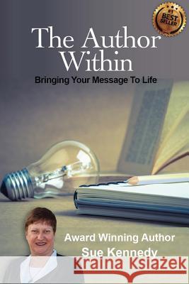 The Author Within: Bringing Your Message To Life Kennedy, Sue 9780989603843 Sue Kennedy
