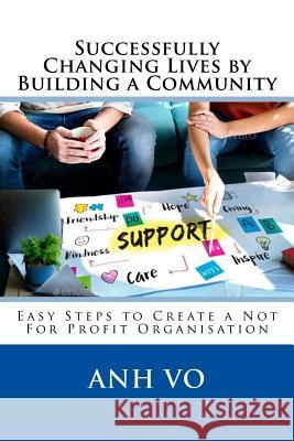 Successfully Changing Lives by Building a Community: Easy Steps to Create a Not For Profit Organisation Vo, Anh 9780989603850 Sue Kennedy