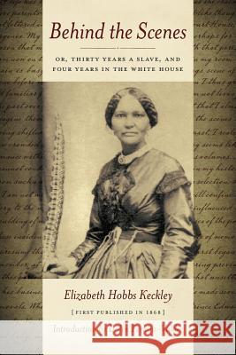 Behind the Scenes: Or Thirty Years a Slave, and Four Years in the White House Elizabeth Keckley 9780989609272