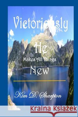 Victoriously He Makes All Things New Kim D Sharpton, September Summer, Anointed Rose Press 9780989611039 Anointed Rose Press