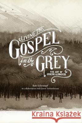 Living the Gospel in the Grey: The Art of Coming Alongside Rob Schrumpf Jason Tennenhouse 9780989614771 Greymob
