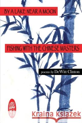 By a Lake Near a Moon: Fishing with the Chinese Masters DeWitt Clinton 9780989624572 Is a Rose Press