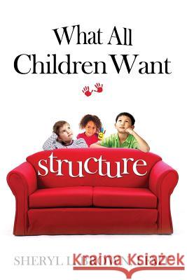 What All Children Want: Structure Sheryl Lynn Brow 9780989625456 Role Model Production, Incorporated