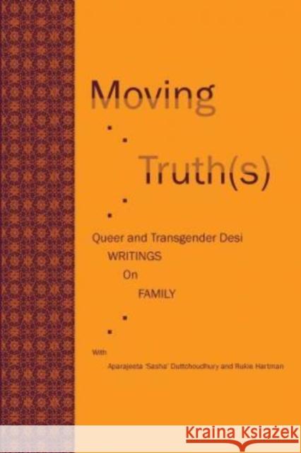 Moving Truth(s): Queer and Transgender Desi Writings on Family Aparajeeta 'Sasha' Duttchoudhury Rukie Hartman 9780989626354 Flying Chickadee