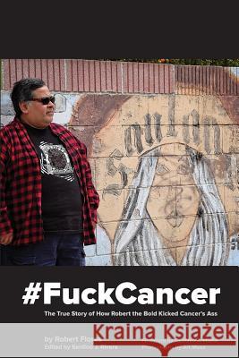 #fuckcancer the True Story of How Robert the Bold Kicked Cancer's Ass Flores, Robert 9780989631327 Broken Sword Publications, LLC