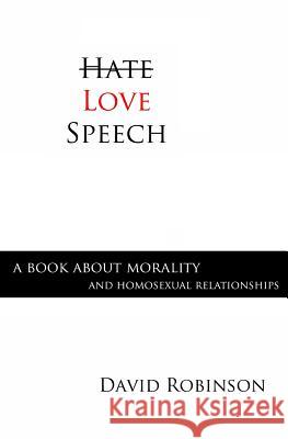 Love Speech: A Book About Morality and Homosexual Relationships Robinson, David 9780989631570 Ethics Publishing