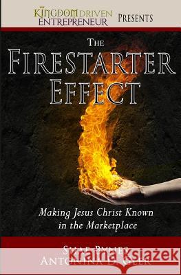 The Firestarter Effect: Making Jesus Christ Known in the Marketplace Shae Bynes Antonina Geer 9780989632256 Kingdom Driven LLC