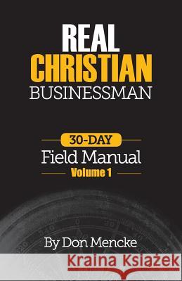 Real Christian Businessman: 30 Day Field Manual - Volume 1 Don Mencke 9780989633079 Kingdom Publishing Press