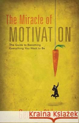 The Miracle of Motivation: The Guide to Becoming Everything You Want to Be George Shinn 9780989633109