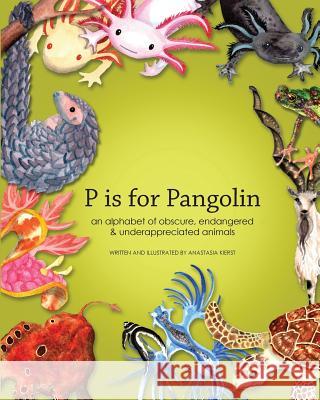 P is for Pangolin: an alphabet of obscure, endangered & underappreciated animals Kierst, Anastasia D. 9780989633710