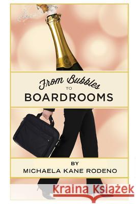 Bubbles to Boardrooms: Serendipitous Stories From Inside the Wine Business Rodeno, Michaela Kane 9780989634243 Villa Ragazzi Press