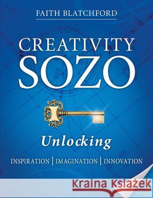 Creativity Sozo: Unlocking Inspiration, Imagination, Innovation Faith D. Blatchford 9780989647717 Age to Come