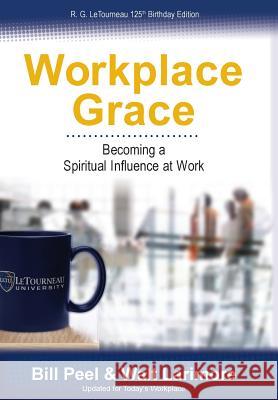 Workplace Grace: Becoming a Spiritual Influence at Work Bill Peel, Walt Larimore, MD 9780989647908 Foundations for Livng
