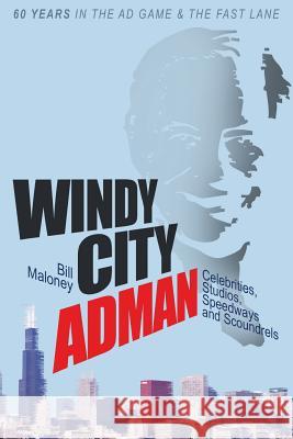 Windy City Adman: Celebrities, Studios, Speedways and Scoundrels Bill Maloney 9780989655606 Vince Staten